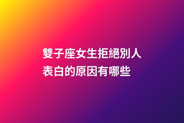 雙子座女生拒絕別人表白的原因有哪些-第1張-星座運勢-玄機派
