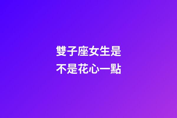 雙子座女生是不是花心一點-第1張-星座運勢-玄機派
