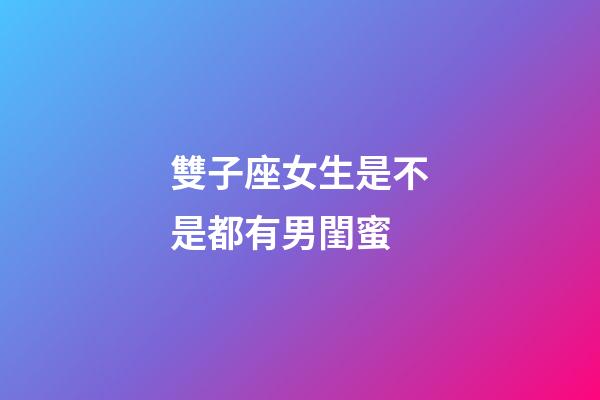 雙子座女生是不是都有男閨蜜-第1張-星座運勢-玄機派