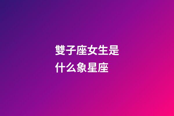雙子座女生是什么象星座-第1張-星座運勢-玄機派