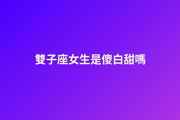 雙子座女生是傻白甜嗎-第1張-星座運勢-玄機派