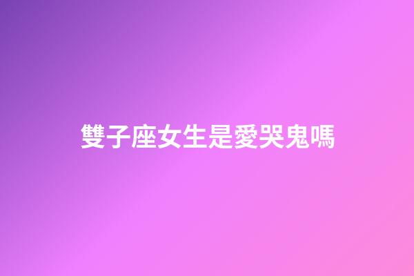 雙子座女生是愛哭鬼嗎-第1張-星座運(yùn)勢(shì)-玄機(jī)派