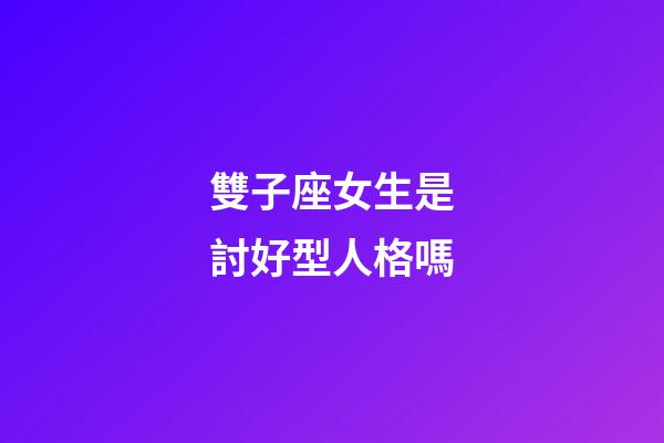 雙子座女生是討好型人格嗎-第1張-星座運勢-玄機派