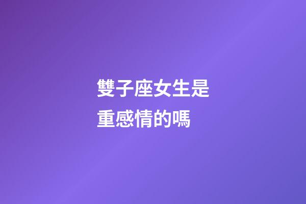 雙子座女生是重感情的嗎-第1張-星座運勢-玄機派
