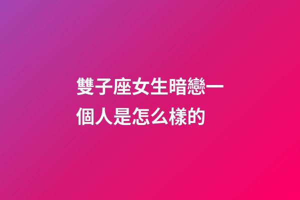 雙子座女生暗戀一個人是怎么樣的-第1張-星座運勢-玄機派