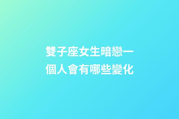 雙子座女生暗戀一個人會有哪些變化-第1張-星座運勢-玄機派