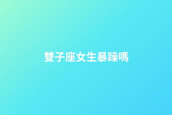 雙子座女生暴躁嗎-第1張-星座運勢-玄機派