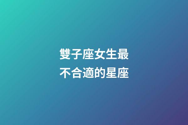 雙子座女生最不合適的星座-第1張-星座運勢-玄機派