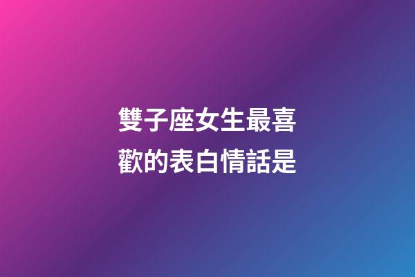 雙子座女生最喜歡的表白情話是-第1張-星座運勢-玄機派