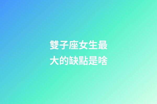 雙子座女生最大的缺點是啥-第1張-星座運勢-玄機派