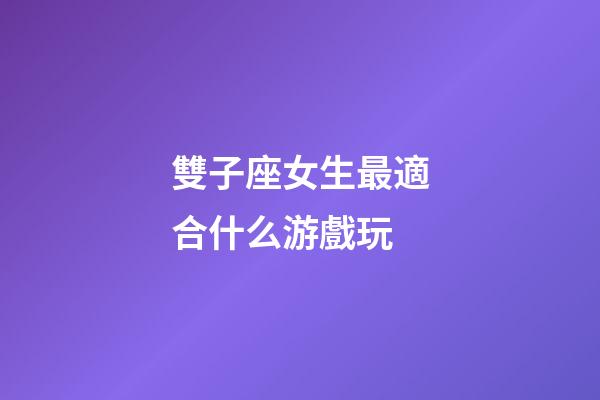 雙子座女生最適合什么游戲玩-第1張-星座運(yùn)勢-玄機(jī)派