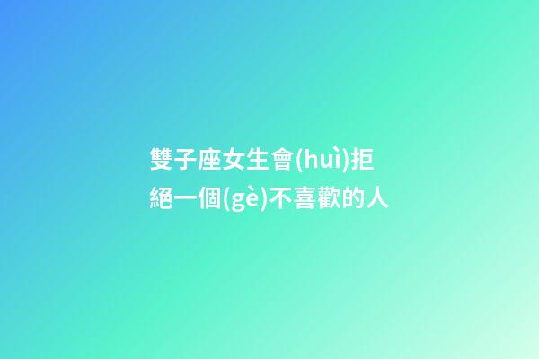 雙子座女生會(huì)拒絕一個(gè)不喜歡的人-第1張-星座運(yùn)勢(shì)-玄機(jī)派