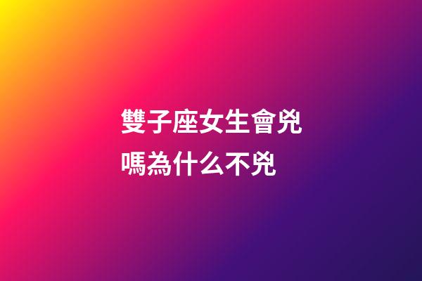 雙子座女生會兇嗎為什么不兇-第1張-星座運勢-玄機派