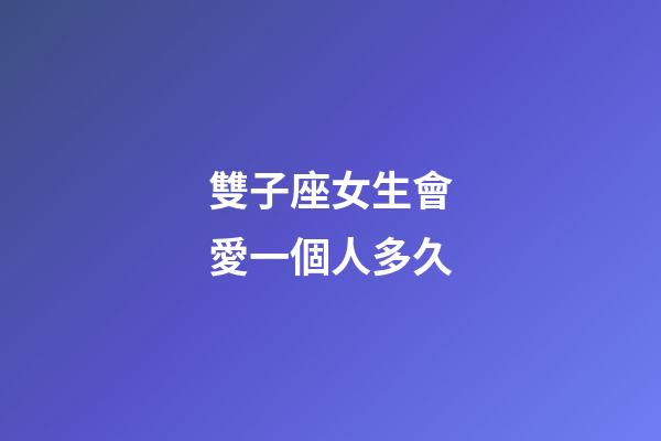 雙子座女生會愛一個人多久-第1張-星座運勢-玄機派