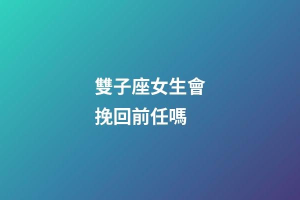 雙子座女生會挽回前任嗎-第1張-星座運勢-玄機派