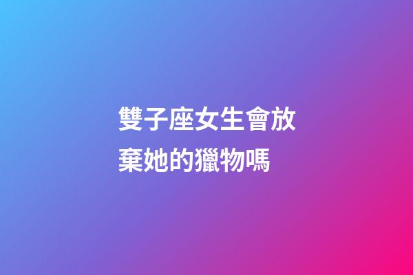 雙子座女生會放棄她的獵物嗎-第1張-星座運勢-玄機派