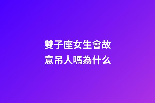 雙子座女生會故意吊人嗎為什么-第1張-星座運勢-玄機派