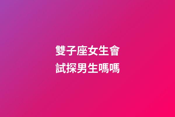 雙子座女生會試探男生嗎嗎-第1張-星座運勢-玄機派