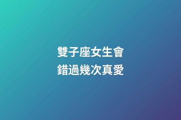 雙子座女生會錯過幾次真愛-第1張-星座運(yùn)勢-玄機(jī)派
