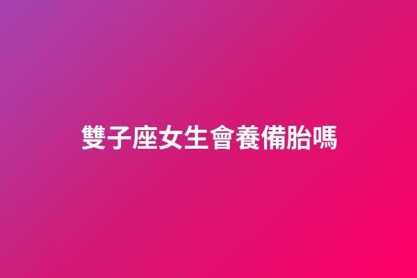 雙子座女生會養備胎嗎-第1張-星座運勢-玄機派