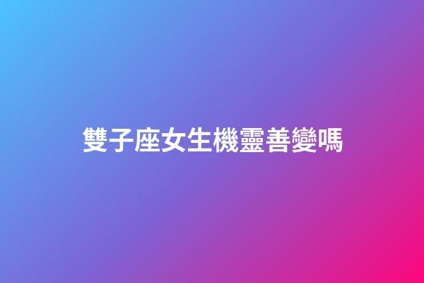 雙子座女生機靈善變嗎-第1張-星座運勢-玄機派