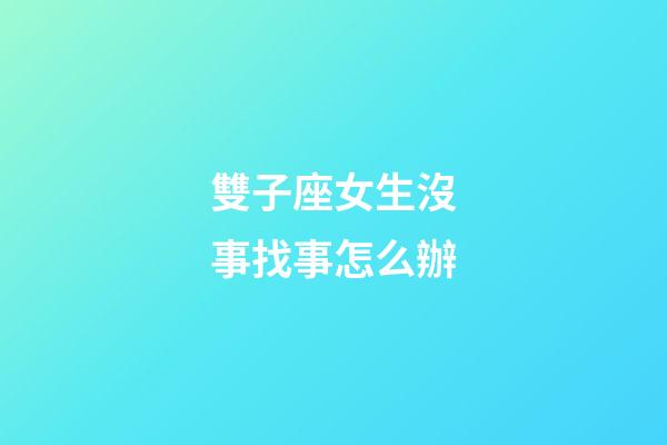 雙子座女生沒事找事怎么辦-第1張-星座運勢-玄機派