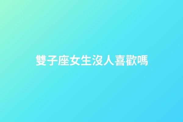 雙子座女生沒人喜歡嗎-第1張-星座運勢-玄機派