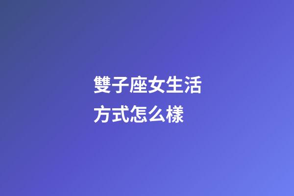 雙子座女生活方式怎么樣-第1張-星座運(yùn)勢-玄機(jī)派