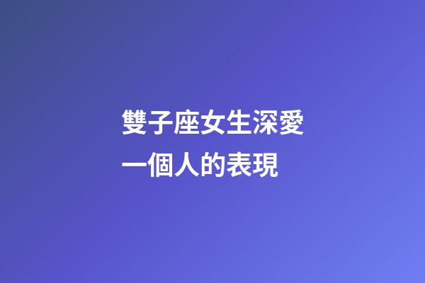 雙子座女生深愛一個人的表現-第1張-星座運勢-玄機派