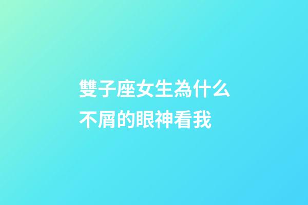 雙子座女生為什么不屑的眼神看我-第1張-星座運勢-玄機派