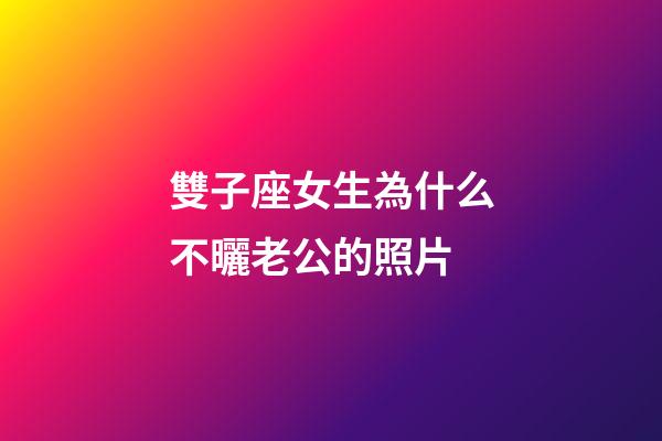 雙子座女生為什么不曬老公的照片-第1張-星座運(yùn)勢(shì)-玄機(jī)派