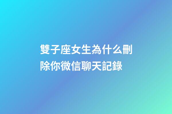 雙子座女生為什么刪除你微信聊天記錄-第1張-星座運(yùn)勢(shì)-玄機(jī)派
