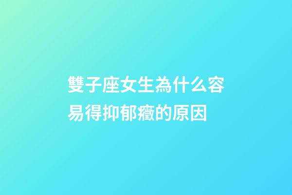 雙子座女生為什么容易得抑郁癥的原因-第1張-星座運勢-玄機派