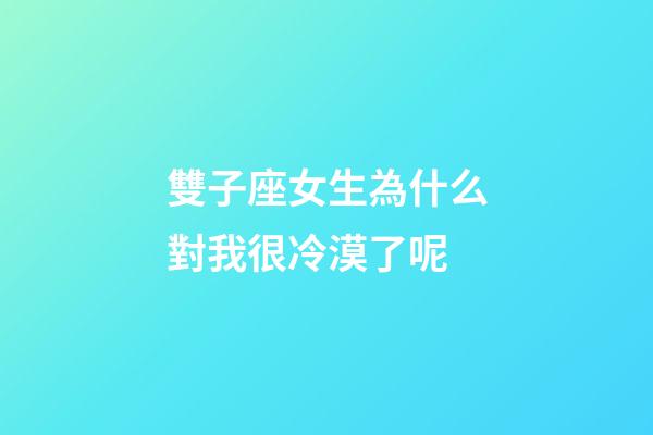 雙子座女生為什么對我很冷漠了呢-第1張-星座運勢-玄機派