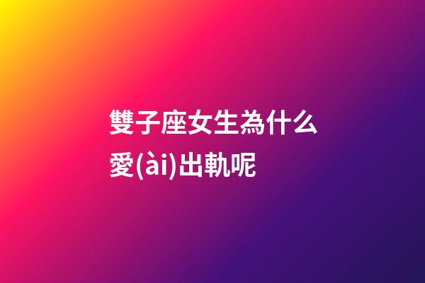 雙子座女生為什么愛(ài)出軌呢-第1張-星座運(yùn)勢(shì)-玄機(jī)派