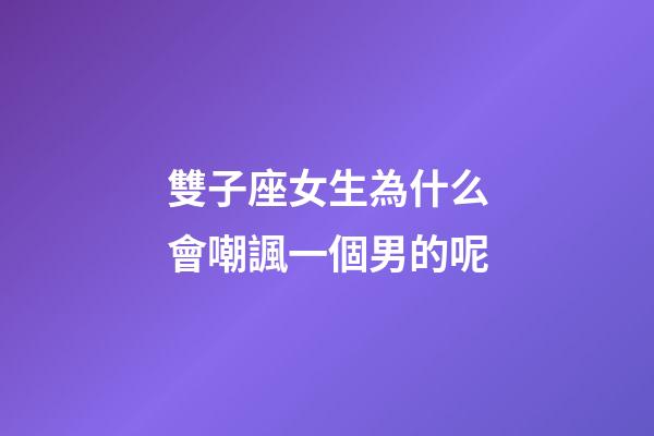 雙子座女生為什么會嘲諷一個男的呢-第1張-星座運勢-玄機派