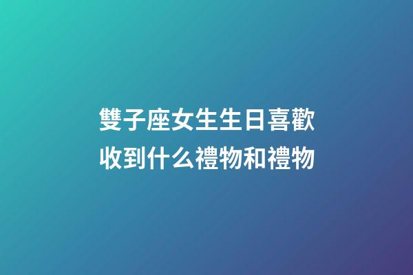 雙子座女生生日喜歡收到什么禮物和禮物-第1張-星座運勢-玄機派