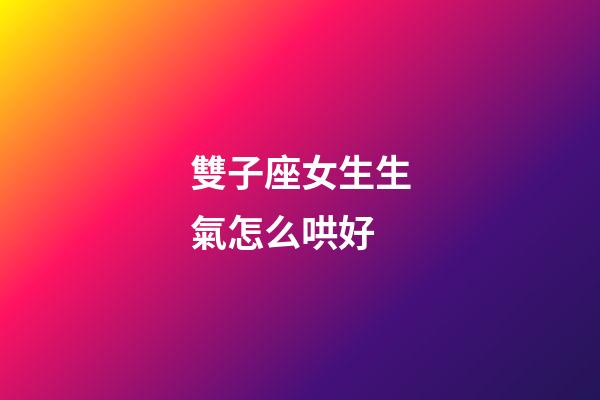 雙子座女生生氣怎么哄好-第1張-星座運勢-玄機派