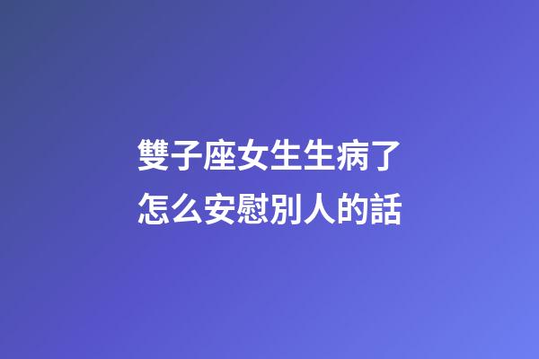 雙子座女生生病了怎么安慰別人的話-第1張-星座運勢-玄機派