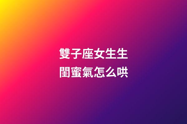 雙子座女生生閨蜜氣怎么哄-第1張-星座運勢-玄機派
