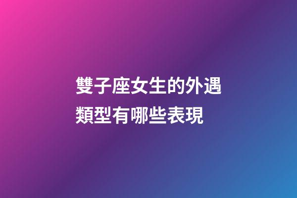 雙子座女生的外遇類型有哪些表現-第1張-星座運勢-玄機派