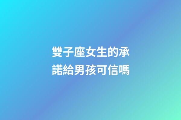 雙子座女生的承諾給男孩可信嗎-第1張-星座運勢-玄機派
