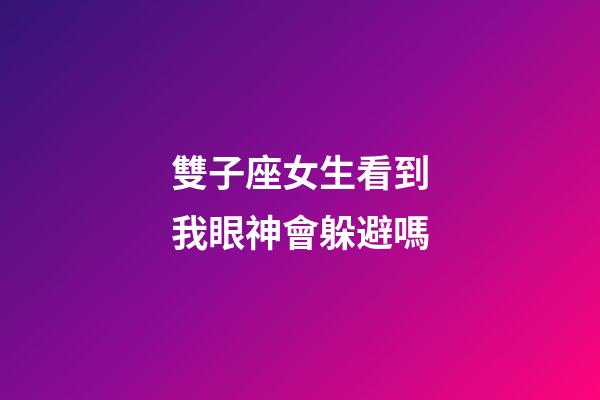 雙子座女生看到我眼神會躲避嗎-第1張-星座運(yùn)勢-玄機(jī)派