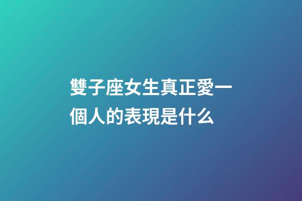 雙子座女生真正愛一個人的表現是什么-第1張-星座運勢-玄機派