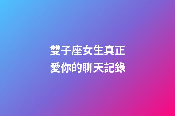 雙子座女生真正愛你的聊天記錄-第1張-星座運(yùn)勢(shì)-玄機(jī)派