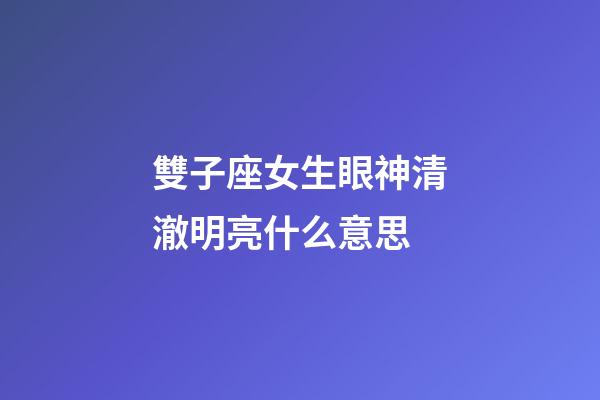 雙子座女生眼神清澈明亮什么意思-第1張-星座運(yùn)勢-玄機(jī)派