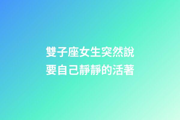 雙子座女生突然說要自己靜靜的活著-第1張-星座運勢-玄機派