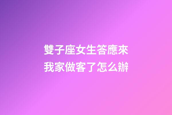 雙子座女生答應來我家做客了怎么辦-第1張-星座運勢-玄機派