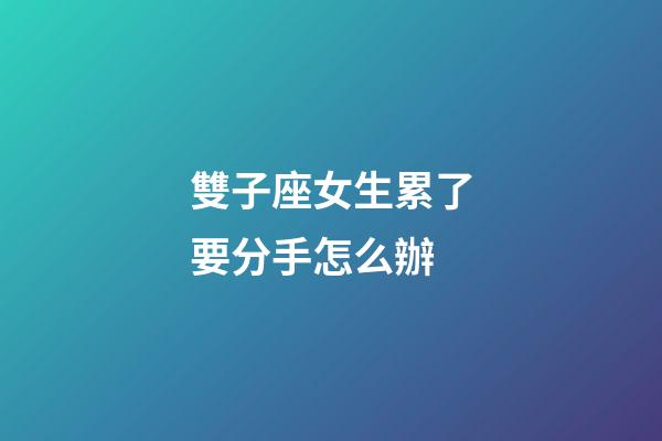 雙子座女生累了要分手怎么辦-第1張-星座運勢-玄機派