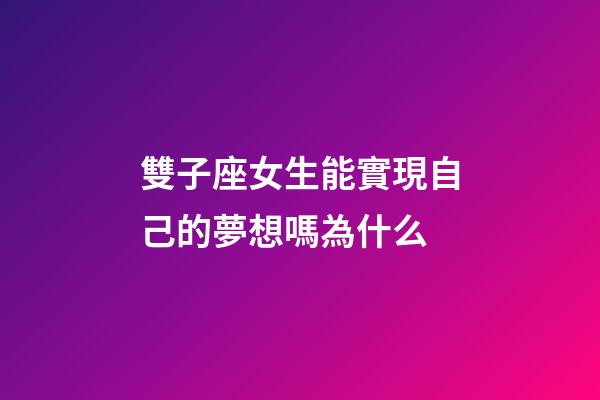 雙子座女生能實現自己的夢想嗎為什么-第1張-星座運勢-玄機派